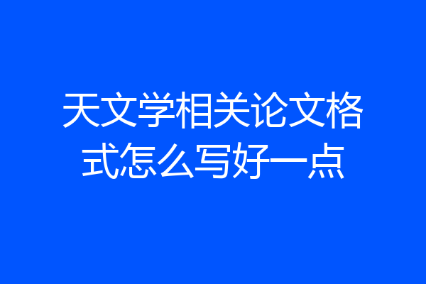 天文学相关论文格式怎么写好一点
