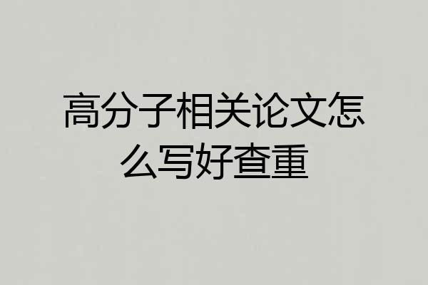高分子相关论文怎么写好查重