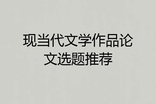 现当代文学作品论文选题推荐