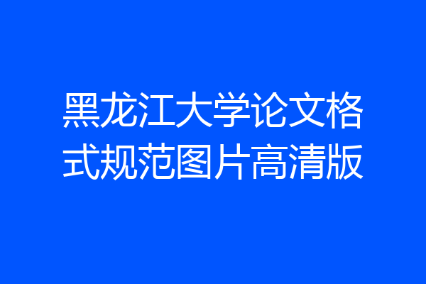 黑龙江大学论文格式规范图片高清版
