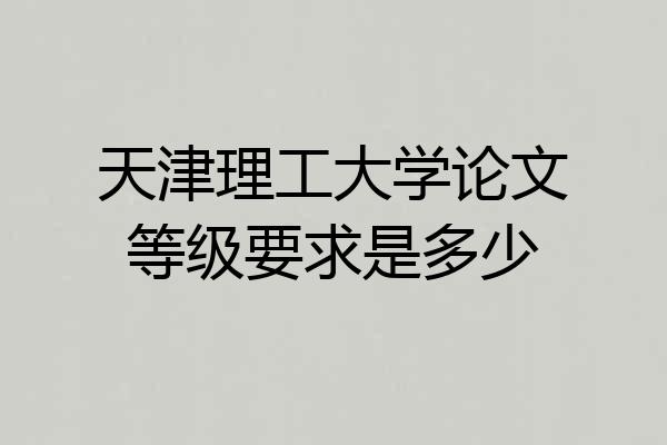 天津理工大学论文等级要求是多少