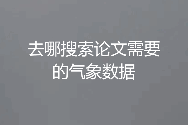 去哪搜索论文需要的气象数据