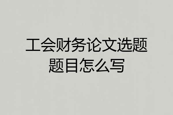 工会财务论文选题题目怎么写