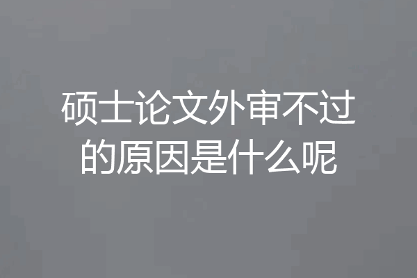 硕士论文外审不过的原因是什么呢