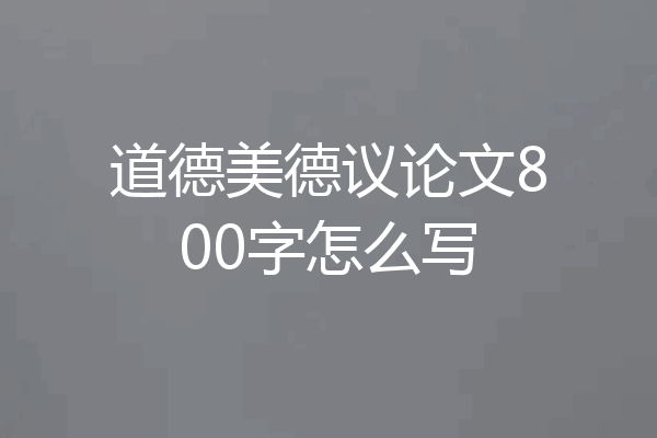 道德美德议论文800字怎么写