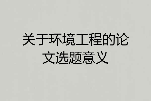 关于环境工程的论文选题意义
