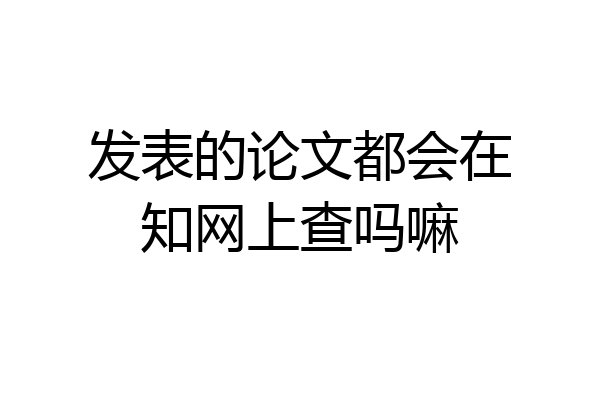 发表的论文都会在知网上查吗嘛