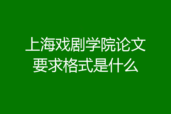上海戏剧学院论文要求格式是什么