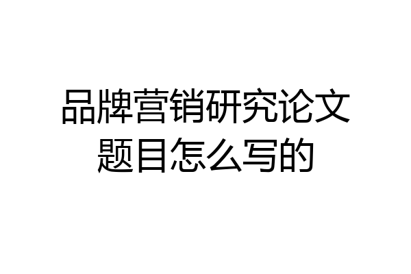 品牌营销研究论文题目怎么写的