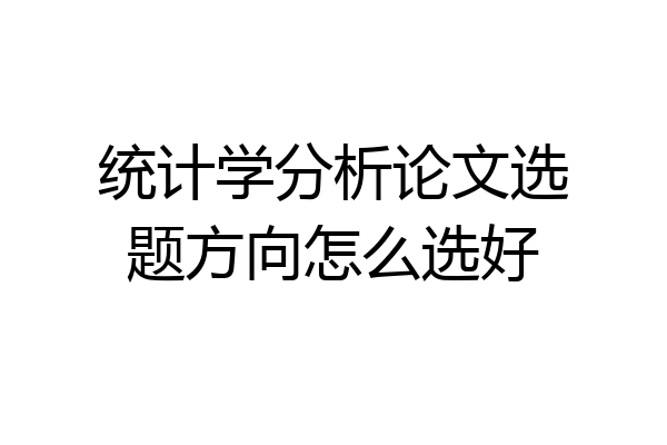 统计学分析论文选题方向怎么选好