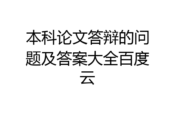 本科论文答辩的问题及答案大全百度云