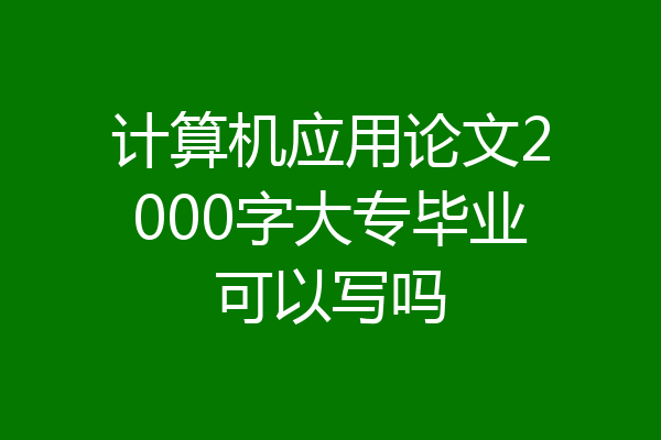 计算机应用论文2000字大专毕业可以写吗