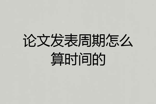 论文发表周期怎么算时间的