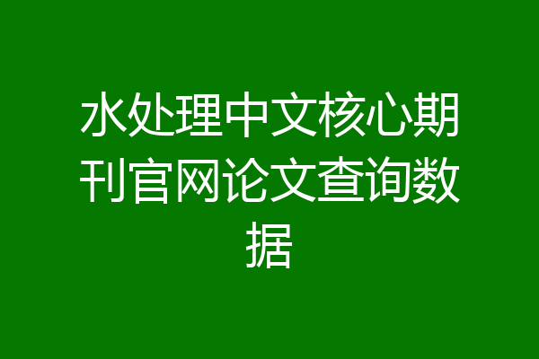 水处理中文核心期刊官网论文查询数据