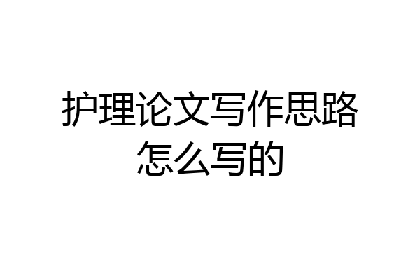 护理论文写作思路怎么写的