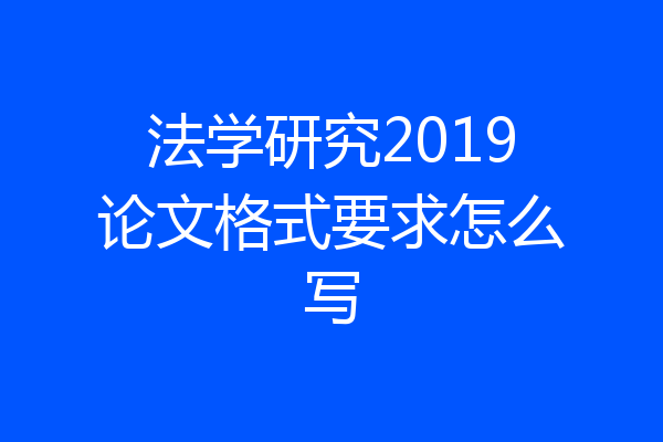 法学研究2019论文格式要求怎么写