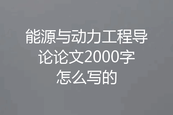 能源与动力工程导论论文2000字怎么写的