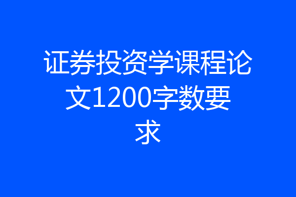 证券投资学课程论文1200字数要求