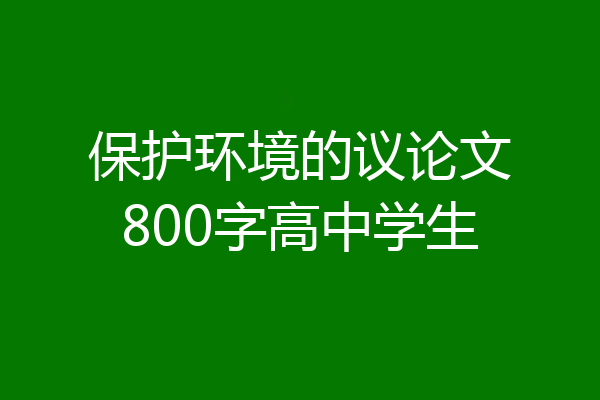 保护环境的议论文800字高中学生