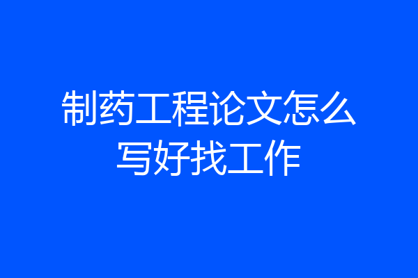 制药工程论文怎么写好找工作
