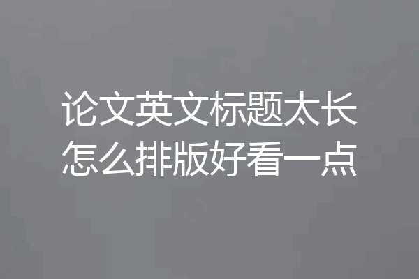 论文英文标题太长怎么排版好看一点
