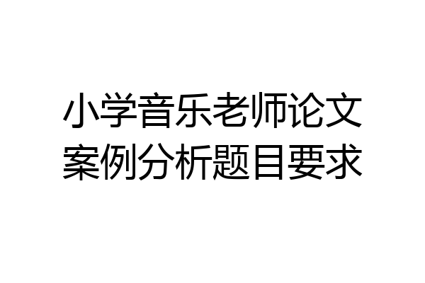 小学音乐老师论文案例分析题目要求