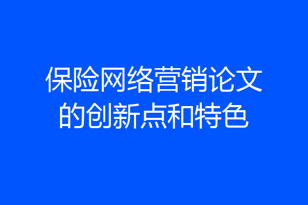 保险网络营销论文的创新点和特色