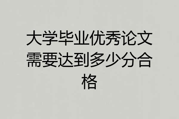 大学毕业优秀论文需要达到多少分合格