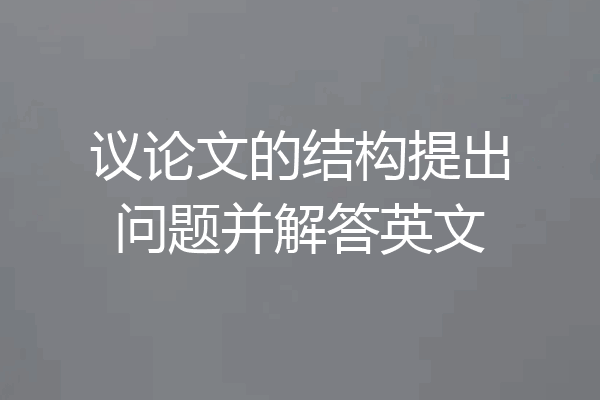 议论文的结构提出问题并解答英文
