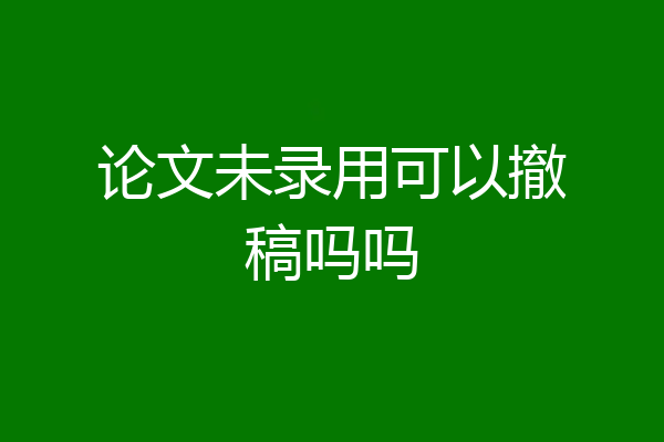 论文未录用可以撤稿吗吗