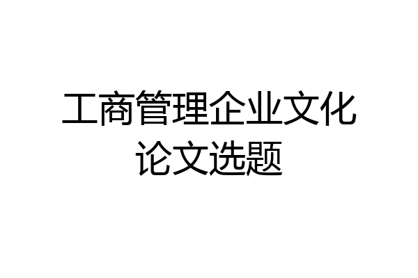 工商管理企业文化论文选题