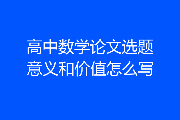 高中数学论文选题意义和价值怎么写