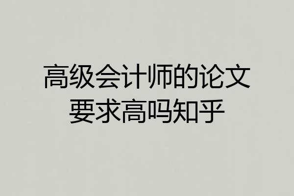 高级会计师的论文要求高吗知乎