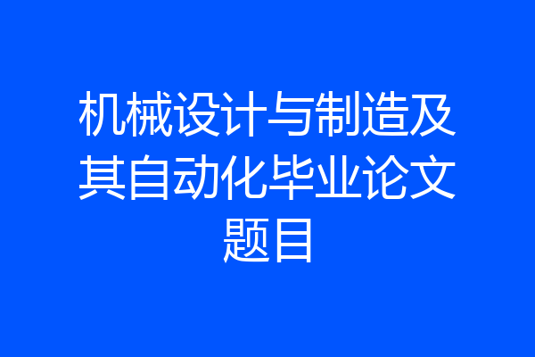机械设计与制造及其自动化毕业论文题目