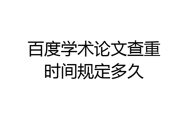 百度学术论文查重时间规定多久