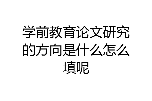 学前教育论文研究的方向是什么怎么填呢