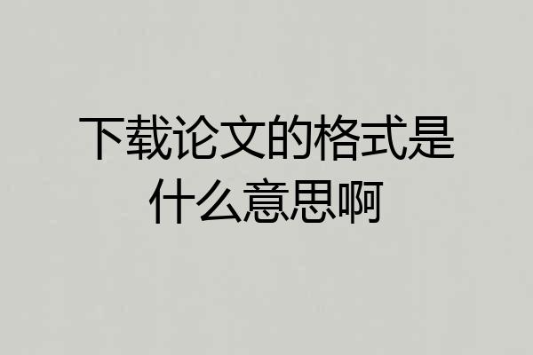 下载论文的格式是什么意思啊
