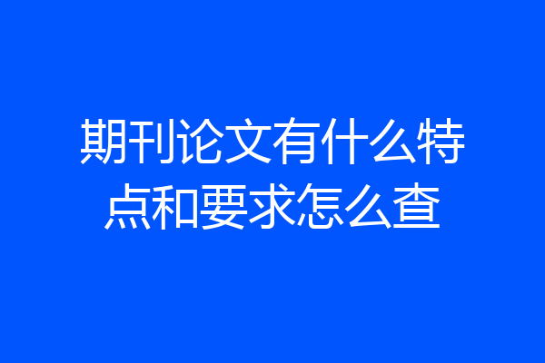 期刊论文有什么特点和要求怎么查
