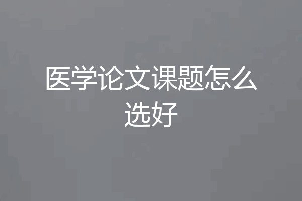 医学论文课题怎么选好