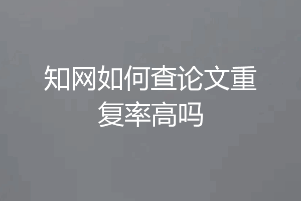 知网如何查论文重复率高吗