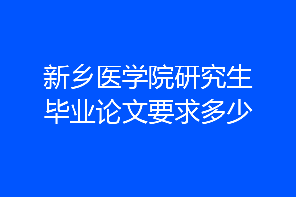 新乡医学院研究生毕业论文要求多少