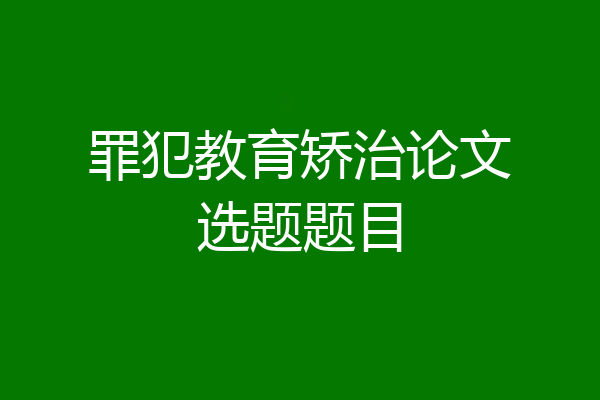 罪犯教育矫治论文选题题目