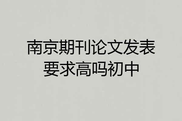 南京期刊论文发表要求高吗初中