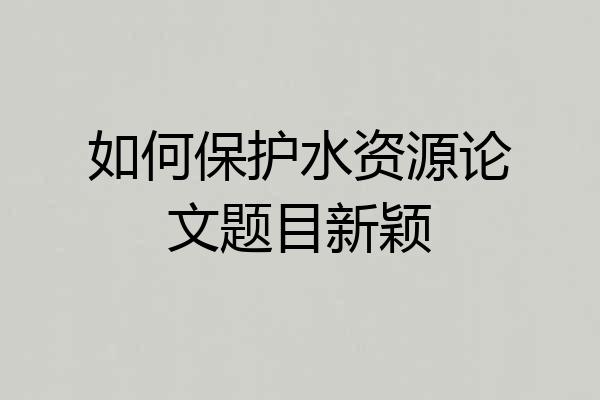 如何保护水资源论文题目新颖