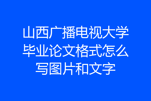 山西广播电视大学毕业论文格式怎么写图片和文字