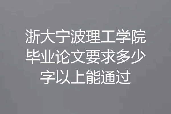 浙大宁波理工学院毕业论文要求多少字以上能通过