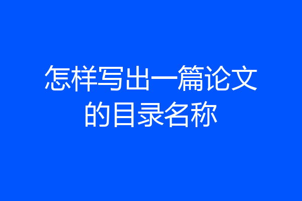 怎样写出一篇论文的目录名称