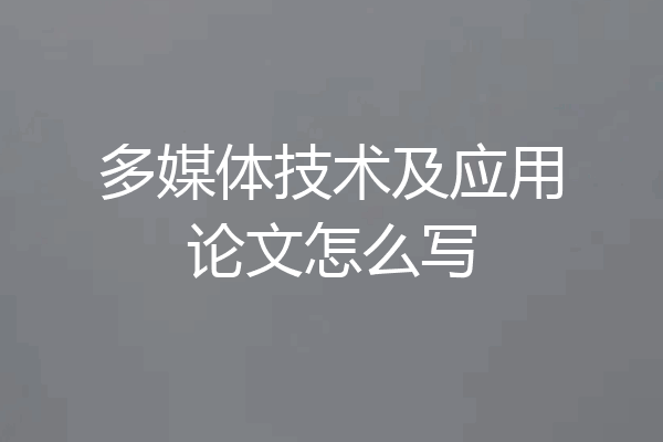 多媒体技术及应用论文怎么写