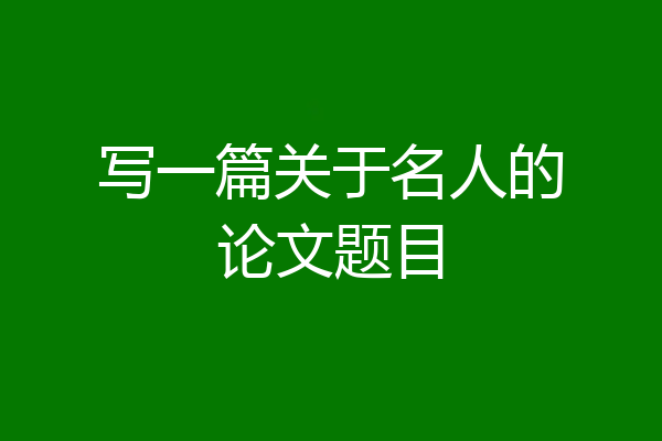 写一篇关于名人的论文题目