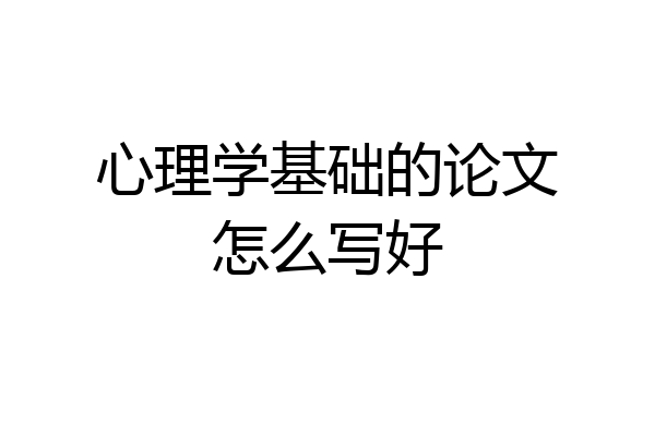 心理学基础的论文怎么写好